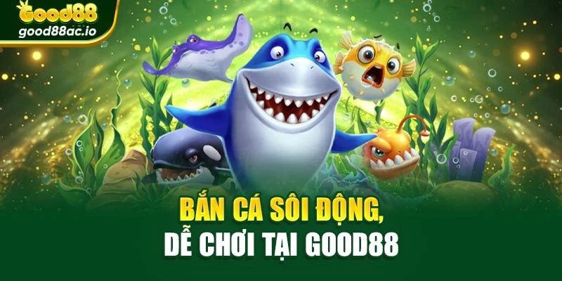 Bắn cá sôi động, dễ chơi tại Good88