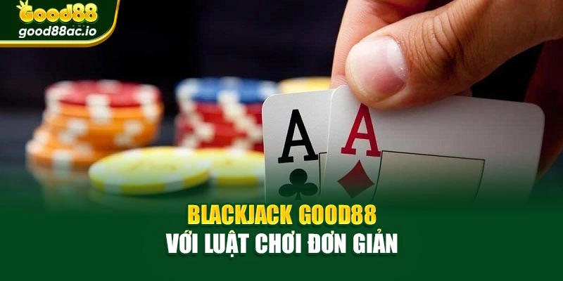 Blackjack Good88 với luật chơi đơn giản