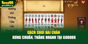 Cách Chơi Bài Chắn Đúng Chuẩn, Thắng Nhanh Tại Good88