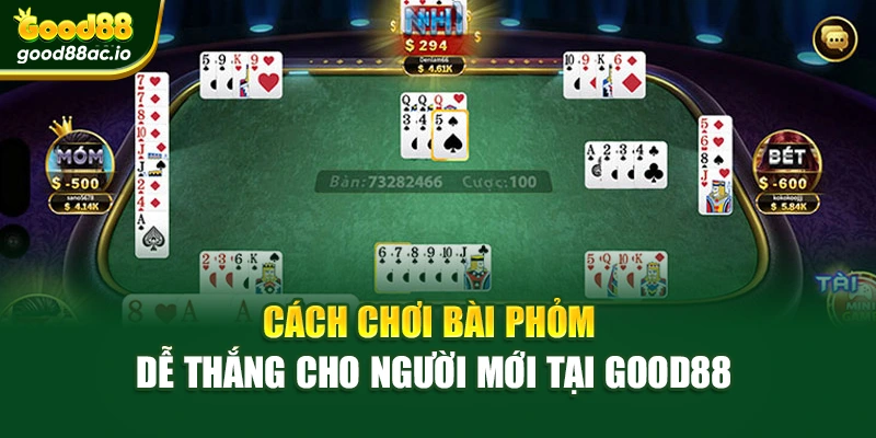 Cách Chơi Bài Phỏm Dễ Thắng Cho Người Mới Tại Good88