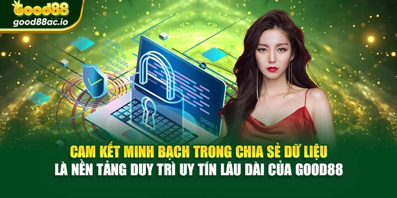 Cam kết minh bạch trong chia sẻ dữ liệu là nền tảng duy trì uy tín lâu dài của Good88