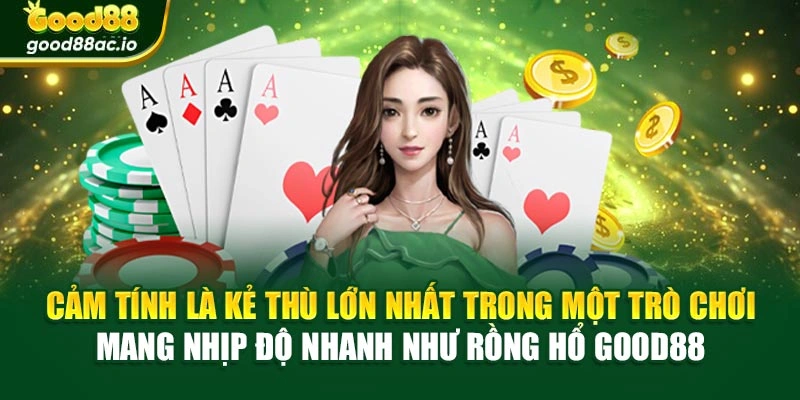 Cảm tính là kẻ thù lớn nhất trong một trò chơi mang nhịp độ nhanh như Rồng Hổ Good88