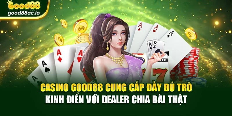 Casino Good88 cung cấp đầy đủ trò kinh điển với dealer chia bài thật