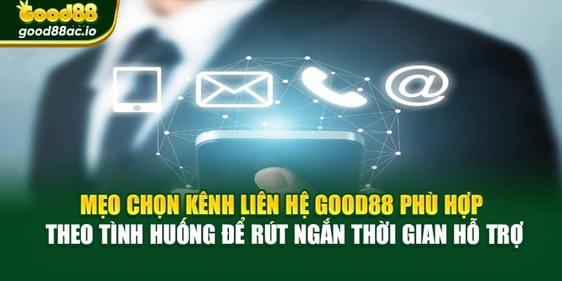 Mẹo chọn kênh liên hệ Good88 phù hợp theo tình huống để rút ngắn thời gian hỗ trợ