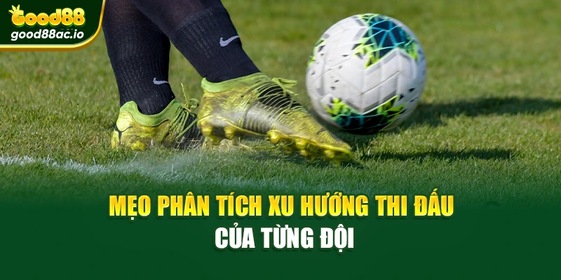 Mẹo phân tích xu hướng thi đấu của từng đội