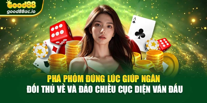 Phá Phỏm đúng lúc giúp ngăn đối thủ về và đảo chiều cục diện ván đấu