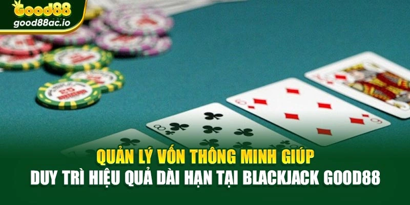 Quản lý vốn thông minh giúp duy trì hiệu quả dài hạn tại Blackjack Good88
