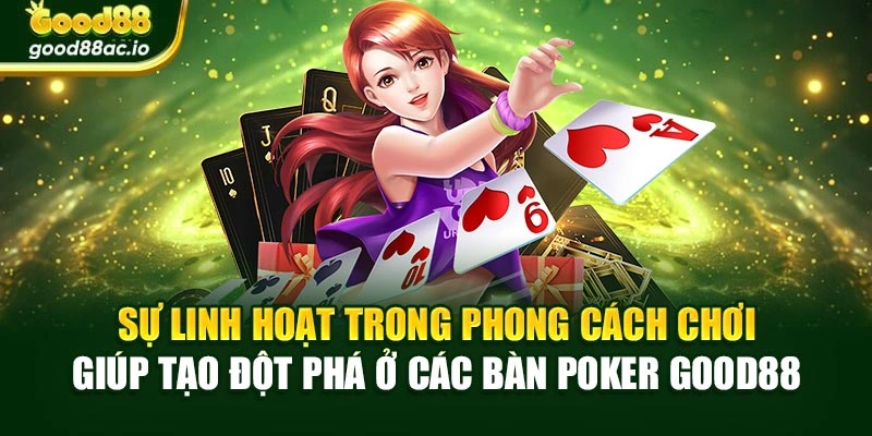 Sự linh hoạt trong phong cách chơi giúp tạo đột phá ở các bàn Poker Good88