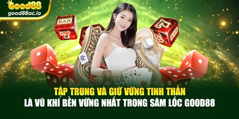 Tập trung và giữ vững tinh thần là vũ khí bền vững nhất trong Sâm lốc Good88