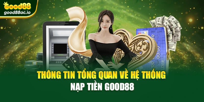 Thông tin tổng quan về hệ thống nạp tiền Good88