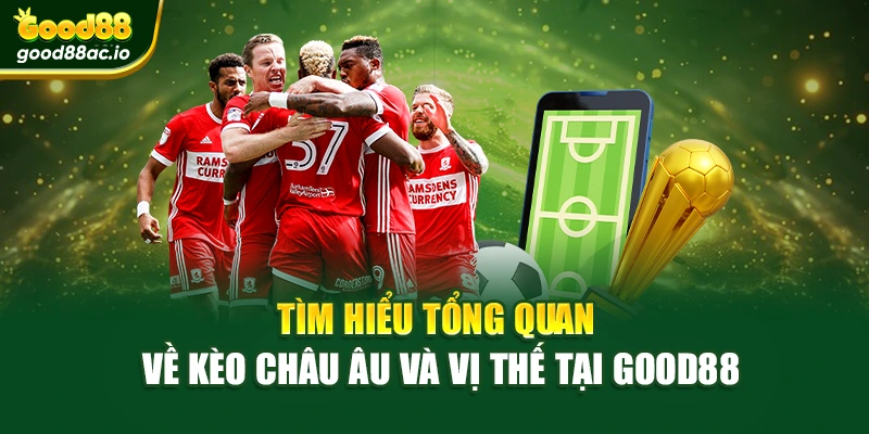 Tìm hiểu tổng quan về kèo châu Âu và vị thế tại Good88