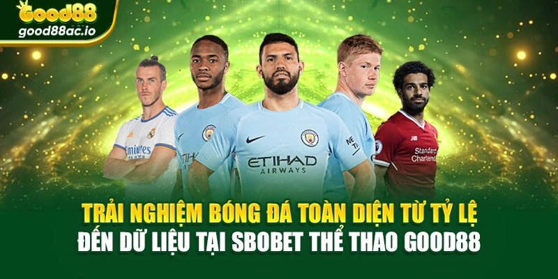 Trải nghiệm bóng đá toàn diện từ tỷ lệ đến dữ liệu tại SBOBET thể thao Good88