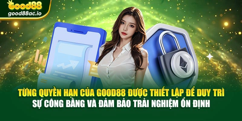 Từng quyền hạn của Good88 được thiết lập để duy trì sự công bằng và đảm bảo trải nghiệm ổn định