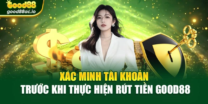 Xác minh tài khoản trước khi thực hiện rút tiền Good88