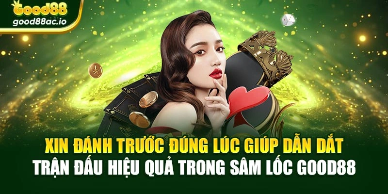 Xin đánh trước đúng lúc giúp dẫn dắt trận đấu hiệu quả trong Sâm lốc Good88
